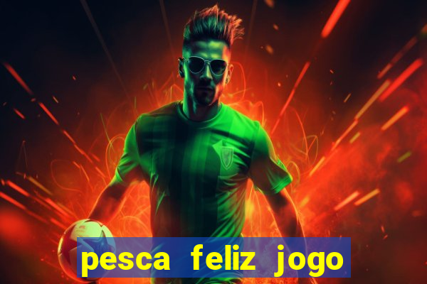 pesca feliz jogo ganhar dinheiro